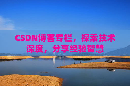 CSDN博客专栏,探索技术深度,分享经验智慧 CSDN博客专栏,探索技术深度,分享经验智慧